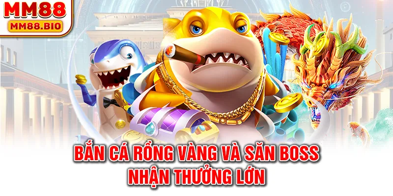 Bắn cá rồng vàng và săn boss nhận thưởng lớn