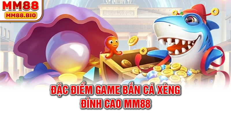 Đặc điểm game bắn cá xèng đình cao MM88