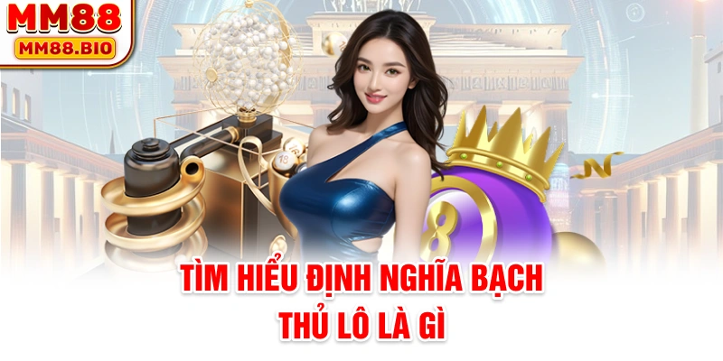 Tìm hiểu định nghĩa bạch thủ lô là gì