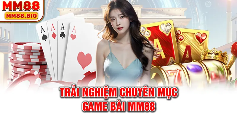 Trải nghiệm chuyên mục game bài MM88