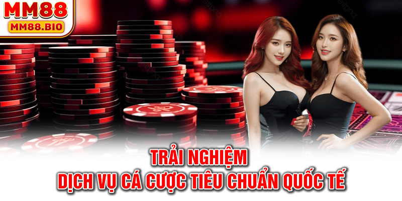 Trải nghiệm dịch vụ cá cược tiêu chuẩn quốc tế