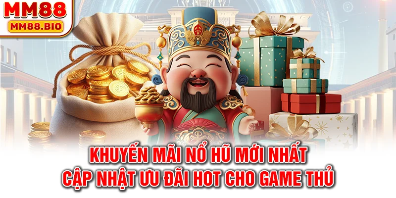 Khuyến mãi nổ hũ mới nhất - Cập nhật ưu đãi hot cho game thủ