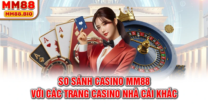 So sánh casino MM88 với các trang casino nhà cái khác
