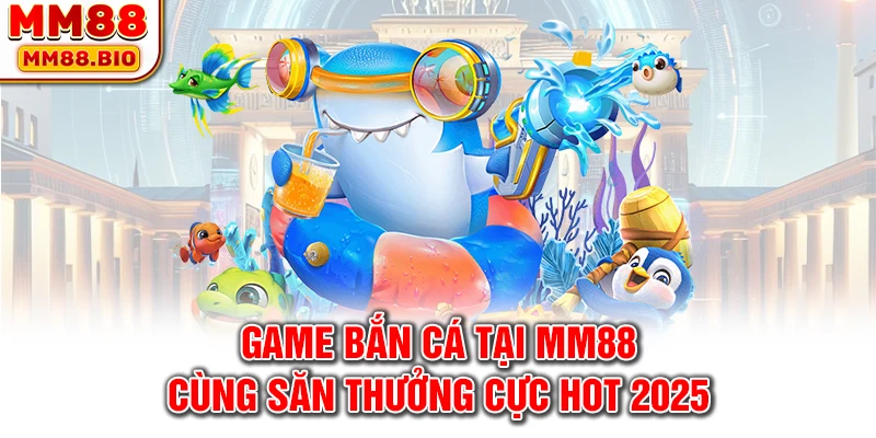 Game Bắn Cá Tại MM88 Cùng Săn Thưởng Cực Hot 2025