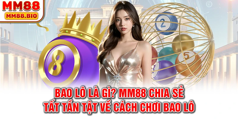 Bao lô là gì? MM88 chia sẻ tất tần tật về cách chơi bao lô