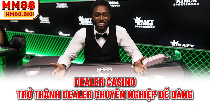 Dealer casino - Trở thành dealer chuyên nghiệp dễ dàng