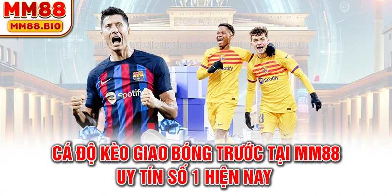 Cá độ kèo giao bóng trước tại MM88 uy tín số 1 hiện nay