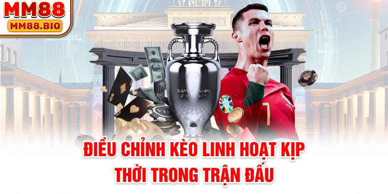 Điều chỉnh kèo linh hoạt kịp thời trong trận đấu