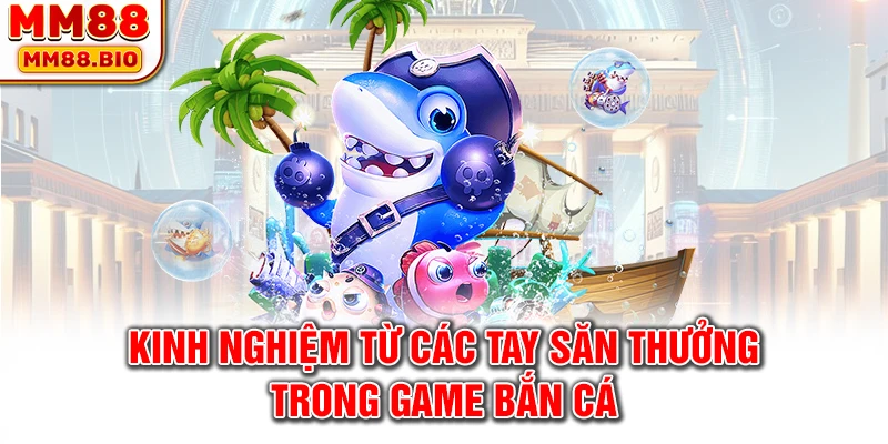 Kinh nghiệm từ các tay săn thưởng trong game bắn cá