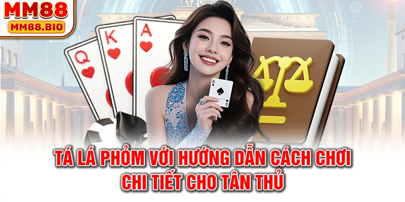Tá lá Phỏm với hướng dẫn cách chơi chi tiết cho tân thủ