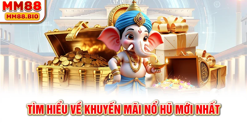 Tìm hiểu về khuyến mãi nổ hũ mới nhất